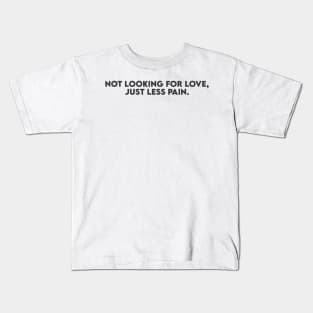 not looking for love just less pain Kids T-Shirt